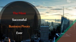 TheMost
Successful
BusinessPivots
Ever
 