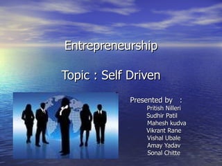 Entrepreneurship Topic : Self Driven Presented by  : Pritish Nilleri Sudhir Patil Mahesh kudva Vikrant Rane Vishal Ubale Amay Yadav Sonal Chitte 