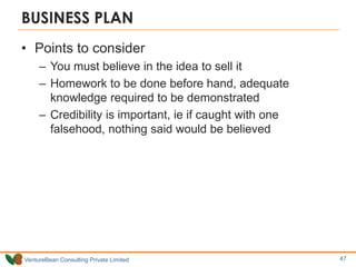 VentureBean Consulting Private Limited
BUSINESS PLAN
• Points to consider
– You must believe in the idea to sell it
– Homework to be done before hand, adequate
knowledge required to be demonstrated
– Credibility is important, ie if caught with one
falsehood, nothing said would be believed
47
 