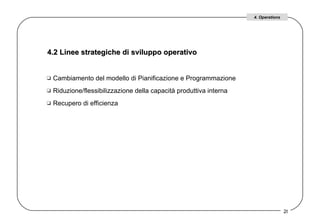 4.2 Linee strategiche di sviluppo operativo  Cambiamento del modello di Pianificazione e Programmazione  Riduzione/flessibilizzazione della capacità produttiva interna Recupero di efficienza  4. Operations 