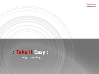 Мария Попова
                       ДИБК 2008-2010




: Take It Easy :
   design consulting
 
