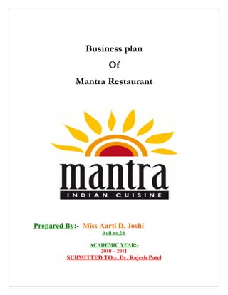 Business plan
                      Of
            Mantra Restaurant




Prepared By:- Miss Aarti D. Joshi
                    Roll no.28

                ACADEMIC YEAR:-
                   2010 – 2011
         SUBMITTED TO:- Dr. Rajesh Patel
 
