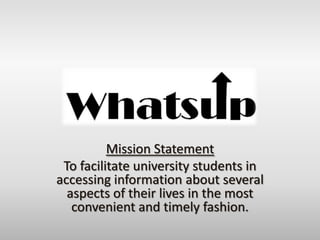 Mission Statement To facilitate university students in accessing information about several aspects of their lives in the most convenient and timely fashion. 