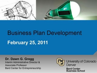 Business Plan Development February 25, 2011 Dr. Dawn G. Gregg Interim Administrative Director & Associate Professor  Bard Center for Entrepreneurship 