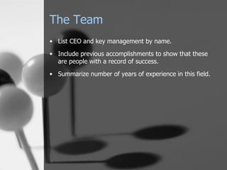 The Team List CEO and key management by name. Include previous accomplishments to show that these are people with a record of success. Summarize number of years of experience in this field. 