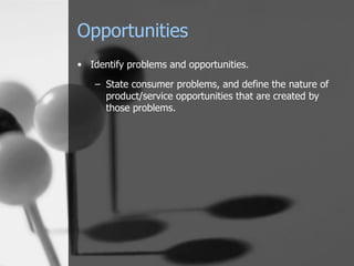 Opportunities Identify problems and opportunities. State consumer problems, and define the nature of product/service opportunities that are created by those problems. 