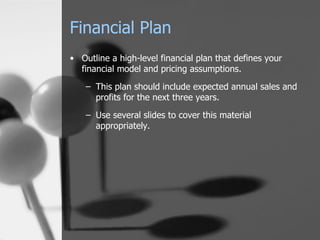 Financial Plan Outline a high-level financial plan that defines your financial model and pricing assumptions.  This plan should include expected annual sales and profits for the next three years. Use several slides to cover this material appropriately. 