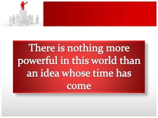 There is nothing more powerful in this world than an idea whose time has come 
