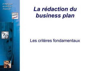 La rédaction du business   plan Les critères fondamentaux 