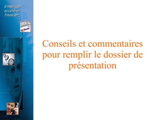 Conseils et commentaires pour remplir le dossier de présentation 