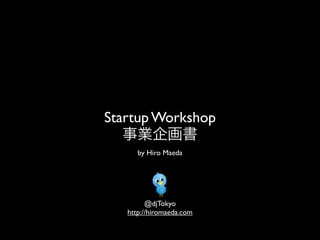 Startup Workshop
   事業企画書
      by Hiro Maeda




         @djTokyo
   http://hiromaeda.com
 