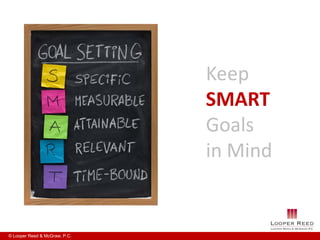 Keep
                               SMART
                               Goals
                               in Mind


© Looper Reed & McGraw, P.C.
 