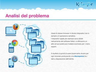 Utenti del web
Internet è in continuo mutamento e                         Percentuale della popolazione
crescita. Ogni secondo nuove informazioni                  mondiale nell’uso di Internet
vengono immesse all’interno della rete e
tener traccia dei dati visionati non è sempre   40%
semplice.

                                                30%
Con l’avvento dei social network prima, e
della tecnologia mobile poi, l’utilizzo della
rete ha subito, e continua a subire un          20%
incremento esponenziale degli utenti.

                                                10%
Dalla nascita di internet ﬁno ad oggi, la
percentuale di popolazione mondiale
che usa la rete ha raggiunto il 34.3%           0%
nel giugno 2012.
                                                  2000 2002 2004 2006 2008 2010 2012
                                                              fonte: http://www.internetworldstats.com/emarketing.htm
 