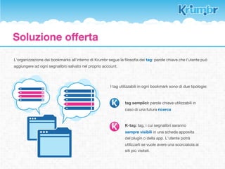 I competitors



Diigo è un’estensione multipiattaforma che sincronizza i
bookmarks tra computer. Permette a diversi browser di
avere a disposizione gli stessi segnalibri.



          PRO                                 CONTRO
  Versioni free e a pagamento            App per smartphone e
  Multipiattaforma                       tablet a pagamento
  App per smartphone e tablet            Mancanza di tag
                                         Piattaforma online poco fruibile
 