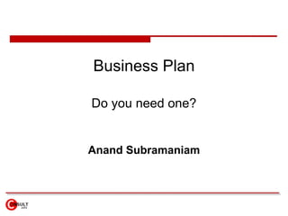 Business Plan Do you need one? Anand Subramaniam 