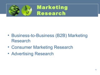 Marketing
             Research



• Business-to-Business (B2B) Marketing
  Research
• Consumer Marketing Research
• Advertising Research


                                         15
 