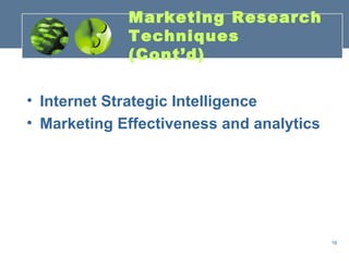 Marketing Research
             Techniques
             (Cont’d)

• Internet Strategic Intelligence
• Marketing Effectiveness and analytics




                                          18
 