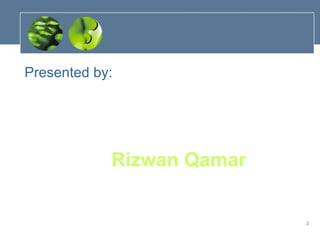 Presented by:




            Rizwan Qamar

                           2
 