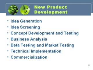 New Product
              Development

•   Idea Generation
•   Idea Screening
•   Concept Development and Testing
•   Business Analysis
•   Beta Testing and Market Testing
•   Technical Implementation
•   Commercialization
                                      33
 