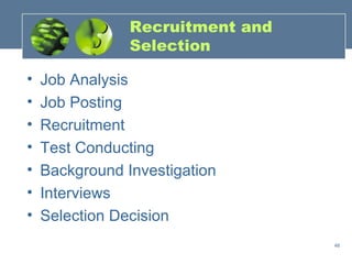 Recruitment and
                Selection

•   Job Analysis
•   Job Posting
•   Recruitment
•   Test Conducting
•   Background Investigation
•   Interviews
•   Selection Decision
                                  48
 
