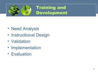 Training and
                 Development


•   Need Analysis
•   Instructional Design
•   Validation
•   Implementation
•   Evaluation


                                49
 