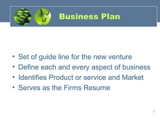 Business Plan



•   Set of guide line for the new venture
•   Define each and every aspect of business
•   Identifies Product or service and Market
•   Serves as the Firms Resume


                                               5
 