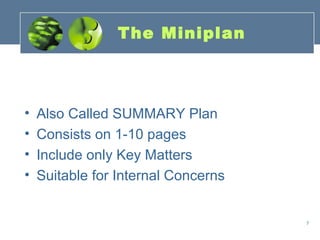 The Miniplan



•   Also Called SUMMARY Plan
•   Consists on 1-10 pages
•   Include only Key Matters
•   Suitable for Internal Concerns


                                     7
 