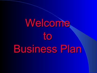 Welcome
     to
Business Plan
 