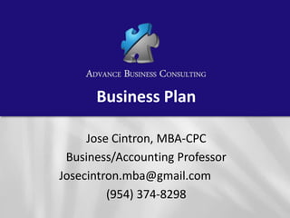 Business Plan
Jose Cintron, MBA-CPC
Business/Accounting Professor
Josecintron.mba@gmail.com
(954) 374-8298
 