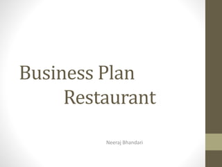 Business Plan
Restaurant
Neeraj Bhandari
 