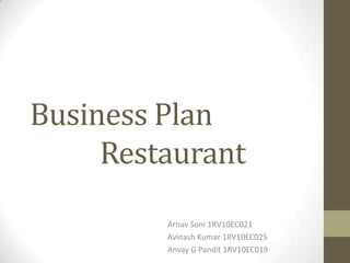 Business Plan
Restaurant
Arnav Soni 1RV10EC021
Avinash Kumar 1RV10EC025
Anvay G Pandit 1RV10EC019

 