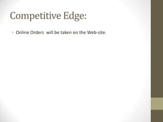 Competitive Edge:
• Online Orders will be taken on the Web-site.

 