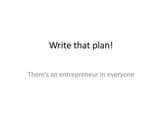 Write that plan!
There’s an entrepreneur in everyone
 