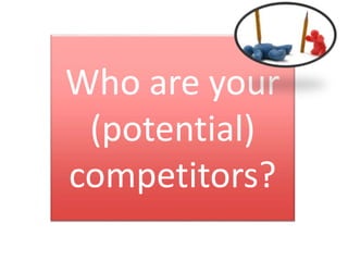 Who are your
(potential)
competitors?
 