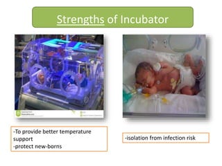 Strengths of Incubator
-To provide better temperature
support
-protect new-borns
-isolation from infection risk
 