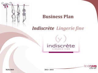 Business Plan
Indiscrète Lingerie fine
06/01/2015 2013 - 2014
 