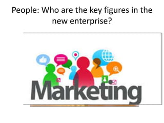 People: Who are the key figures in the
new enterprise?
 
