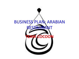 BUSINESS PLAN: ARABIAN
RESTAURANT
TEAM COCOON
 