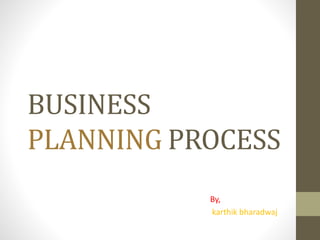 BUSINESS
PLANNING PROCESS
By,
karthik bharadwaj
 