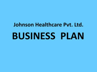 Johnson Healthcare Pvt. Ltd.
BUSINESS PLAN
 
