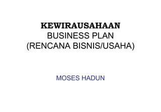 KEWIRAUSAHAAN
BUSINESS PLAN
(RENCANA BISNIS/USAHA)
MOSES HADUN
 