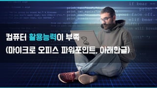 컴퓨터 활용능력이 부족
(마이크로 오피스 파워포인트, 아래한글)
 
