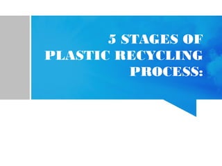 5 STAGES OF
PLASTIC RECYCLING
PROCESS:
 
