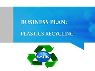 BUSINESS PLAN:
PLASTICS RECYCLING
 