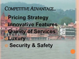 COMPETITIVE ADVANTAGE..
Pricing Strategy
Innovative Features
Quality of Services
Luxury
 Security & Safety
 
