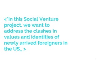 <*In this Social Venture
project, we want to
address the clashes in
values and identities of
newly arrived foreigners in
t...