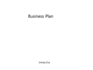 Business Plan
Jinhak,Cho
 