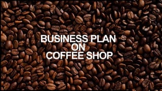 BUSINESS PLAN
ON
COFFEE SHOP
 
