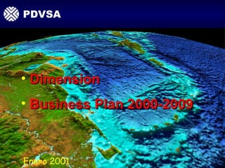 PDVSA
PDVSA




• Dimension
• Business Plan 2000-2009



Enero 2001             PC2000_10 BUSINESS PLAN ./
 