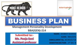 BUSINESS PLAN
NAME:- SHOBHIT SHARMA
CLASS:- BBA(GEN)
ENROLLMENT No. 46190101718
SEMESTER/SECTION :- 4th SEC- B
Submitted to:-
Ms. Pooja Soni
Assistant professor
 